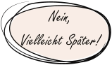 Nein, Vielleicht Später!