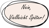 Nein, Vielleicht Später!